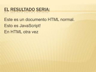 EL RESULTADO SERIA:
Este es un documento HTML normal.
Esto es JavaScript!
En HTML otra vez
 