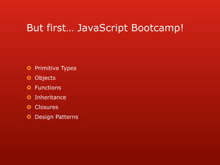 But first… JavaScript Bootcamp!Primitive TypesObjectsFunctionsInheritanceClosuresDesign Patterns
