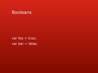 Booleansvar foo = true;var bar = false;