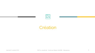 mercredi 2 octobre 2019 PHP vs JavaScript ⋅ Animé par Mazen GHARBI ⋅ Macademia 5
Création
 
