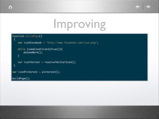 Improving
function buildPage()	
{	
	 var iconFacebook = "http://www.facebook.com/icon.png";	
	 	
	 while (someConditionIsTrue()){	
	 	
doSomeWork();	
	 }	
	 	
	
var iconTwitter = resolveTwitterIcon();	
}	

!

var iconPinterest = pinterest();	

!

buildPage();

 