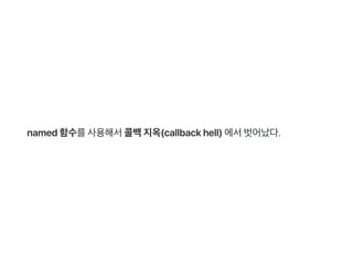 named함수를사용해서콜백지옥(callbackhell)에서벗어났다.
 