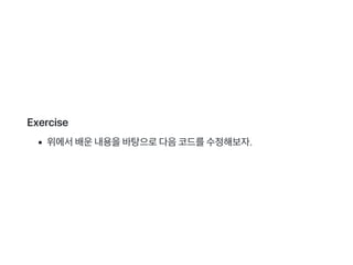Exercise
위에서배운내용을바탕으로다음코드를수정해보자.
 