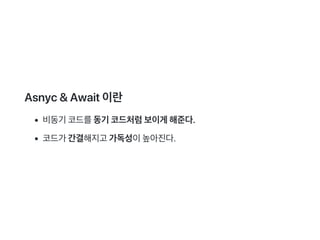 Asnyc&Await이란
비동기코드를동기코드처럼보이게해준다.
코드가간결해지고가독성이높아진다.
 