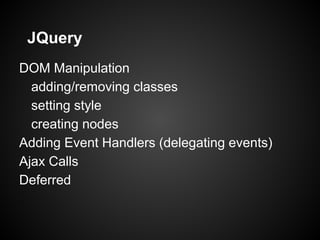 JQuery
DOM Manipulation
adding/removing classes
setting style
creating nodes
Adding Event Handlers (delegating events)
Ajax Calls
Deferred
 