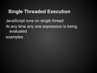 Single Threaded Execution
JavaScript runs on single thread
At any time any one expression is being
evaluated
examples
 
