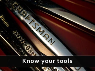 Know your tools
 