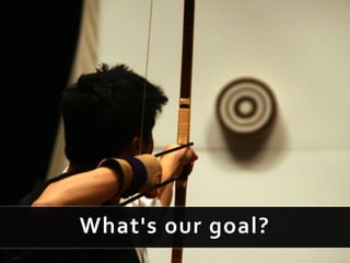 What's our goal?
 
