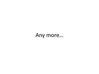 Any more…
 