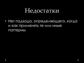 Недостатки
• Нет подхода, определяющего, когда
и как применять те или иные
паттерны
 