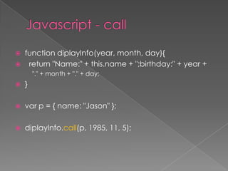  function diplayInfo(year, month, day){
 return "Name:" + this.name + ";birthday:" + year +
"." + month + "." + day;
 }
 var p = { name: "Jason" };
 diplayInfo.call(p, 1985, 11, 5);
 