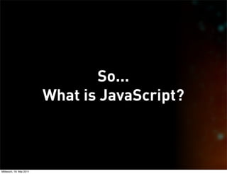 So...
                         What is JavaScript?



Mittwoch, 18. Mai 2011
 