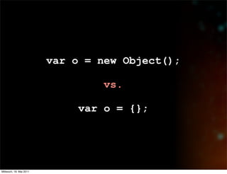 var o = new Object();

                                  vs.

                              var o = {};




Mittwoch, 18. Mai 2011
 