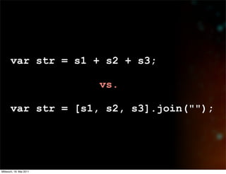 var str = s1 + s2 + s3;

                         vs.

       var str = [s1, s2, s3].join("");




Mittwoch, 18. Mai 2011
 
