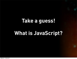 Take a guess!

                         What is JavaScript?



Mittwoch, 18. Mai 2011
 