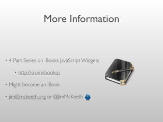 More Information
• 4 Part Series on iBooks JavaScript Widgets
• http://sn.im/ibooksjs
• Might become an iBook
• jim@mckeeth.org or @JimMcKeeth
 