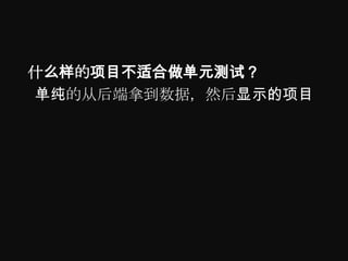 什么样的项目不适合做单元测试？
单纯的从后端拿到数据，然后显示的项目
 