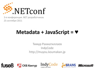 3-я конференция .NET разработчиков25 сентября 2011Metadata + JavaScript = ♥ Тимур РахматиллаевIndyCodehttp://muyou.koumakan.jp