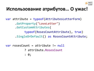 Использование атрибутов…О ужас!varattribute = typeof(AttributesLetterForm).GetProperty("LoveLetter")        .GetCustomAttributes(typeof(RosesCountAttribute), true)		.SingleOrDefault() asRosesCountAttribute;varrosesCount = attribute != null			? attribute.RosesCount: 0;