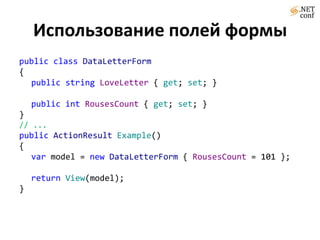 Использование полей формыpublicclassDataLetterForm{publicstringLoveLetter { get; set; }publicintRousesCount { get; set; }}// ...publicActionResultExample(){varmodel = newDataLetterForm{RousesCount= 101 };returnView(model);}