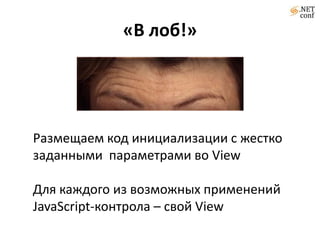 «В лоб!»Размещаем код инициализации с жестко заданными  параметрами во ViewДля каждого из возможных применений JavaScript-контрола – свой View