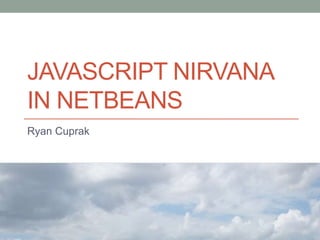 JAVASCRIPT NIRVANA
IN NETBEANS
Ryan Cuprak
 