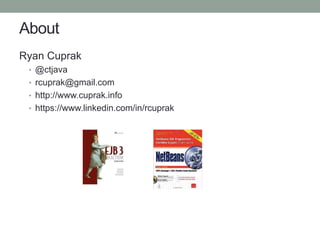 About
Ryan Cuprak
• @ctjava
• rcuprak@gmail.com
• http://www.cuprak.info
• https://www.linkedin.com/in/rcuprak
 