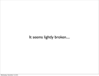 It seems lightly broken....




Wednesday, November 10, 2010
 