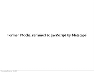 Former Mocha, renamed to JavaScript by Netscape




Wednesday, November 10, 2010
 