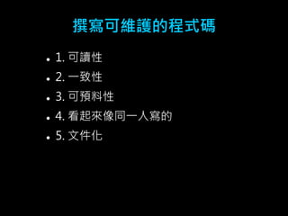 撰寫可維護的程式碼 
 1. 可讀性 
 2. 一致性 
 3. 可預料性 
 4. 看起來像同一人寫的 
 5. 文件化 
 