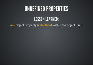 UNDEFINED PROPERTIES
  vrmOj={
   a yb
  };

  / N err (ecnsi tetpo ts)
   / o ros w a kp h yef et
  i (mOjA= udfnd){
   f  yb. = neie
    cnoelg tpo mOjA) / udfnd
     osl.o( yef yb. ; / neie
  }



any object property is declared within the object itself
 