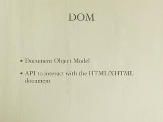 DOM



• Document Object Model
• API to interact with the HTML/XHTML
 document
 