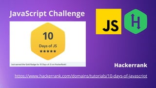 Hackerrank
https://www.hackerrank.com/domains/tutorials/10-days-of-javascript
JavaScript Challenge
 