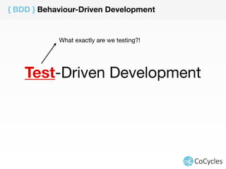 { BDD } Behaviour-Driven Development 
What exactly are we testing?! 
Test-Driven Development 
 