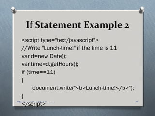 If Statement Example 2
<script type="text/javascript">
//Write "Lunch-time!" if the time is 11
var d=new Date();
var time=d.getHours();
if (time==11)
{
document.write("<b>Lunch-time!</b>");
}
</script>
39http://www.tutorial.techaltum.com
 