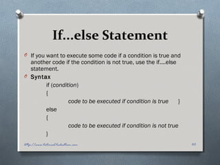 If...else Statement
O If you want to execute some code if a condition is true and
another code if the condition is not true, use the if....else
statement.
O Syntax
if (condition)
{
code to be executed if condition is true }
else
{
code to be executed if condition is not true
}
40http://www.tutorial.techaltum.com
 