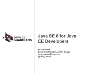 Java SE 8 for Java
EE Developers
Reza Rahman
Senior Vice President, Author, Blogger
reza_rahman@lycos.com
@reza_rahman
 