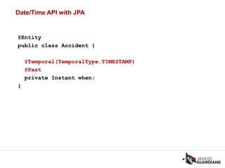Date/Time API with JPA
@Entity
public class Accident {
@Temporal(TemporalType.TIMESTAMP)
@Past
private Instant when;
}
 