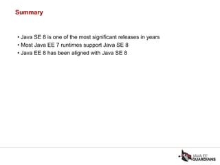 Summary
• Java SE 8 is one of the most significant releases in years
• Most Java EE 7 runtimes support Java SE 8
• Java EE 8 has been aligned with Java SE 8
 