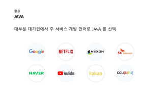 활용
대부분 대기업에서 주 서비스 개발 언어로 JAVA 를 선택
JAVA
 
