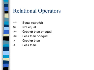 Relational Operators
== Equal (careful)
!= Not equal
>= Greater than or equal
<= Less than or equal
> Greater than
< Less than
 
