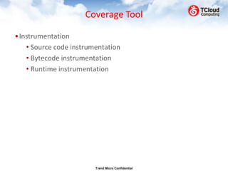 Coverage Tool

•Instrumentation
   • Source code instrumentation
   • Bytecode instrumentation
   • Runtime instrumentation




                        Trend Micro Confidential
 