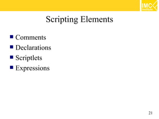 Scripting Elements
 Comments
 Declarations
 Scriptlets
 Expressions




                                 21
 