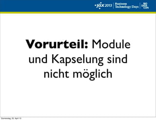 Vorurteil: Module
und Kapselung sind
nicht möglich
Donnerstag, 25. April 13
 