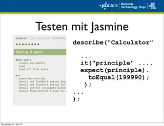 Testen mit Jasmine
describe("Calculator"
...
it("principle" ....
expect(principle).
toEqual(199990);
);
...
);
Donnerstag, 25. April 13
 