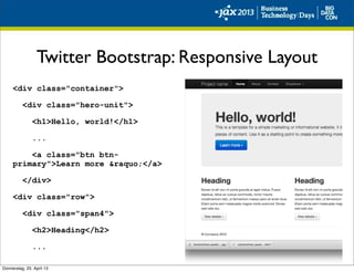 Twitter Bootstrap: Responsive Layout
<div class="container">
<div class="hero-unit">
<h1>Hello, world!</h1>
...
<a class="btn btn-
primary">Learn more &raquo;</a>
</div>
<div class="row">
<div class="span4">
<h2>Heading</h2>
...
Donnerstag, 25. April 13
 