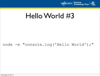 Hello World #3
node -e "console.log('Hello World');"
Donnerstag, 25. April 13
 
