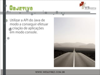 Objetivo
• Utilizar a API do Java de
modo a conseguir efetuar
a criação de aplicações
em modo console.
 
