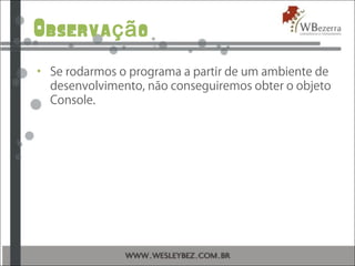 Observa oçã
• Se rodarmos o programa a partir de um ambiente de
desenvolvimento, não conseguiremos obter o objeto
Console.
 