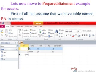 Lets now move to PreparedStatement example
for access.
      First of all lets assume that we have table named
PA in access.




                                             http://www.java2all.com
 